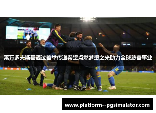 莱万多夫斯基通过善举传递希望点燃梦想之光助力全球慈善事业