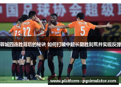 蓉城四连胜背后的秘诀 如何打破中超长期胜利荒并实现反弹