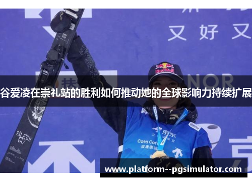 谷爱凌在崇礼站的胜利如何推动她的全球影响力持续扩展