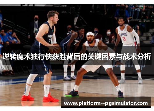 逆转魔术独行侠获胜背后的关键因素与战术分析