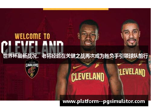 世界杯最新战况，老将经验在关键之战再次成为胜负手引领球队前行
