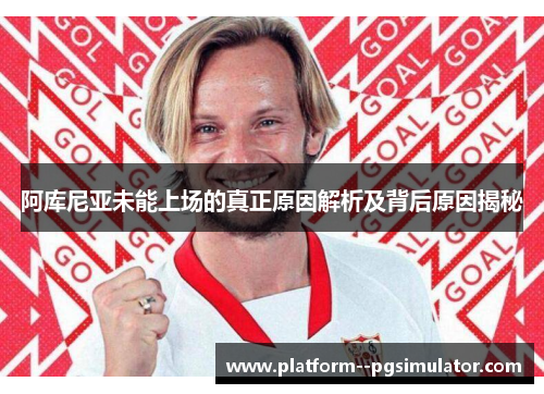 阿库尼亚未能上场的真正原因解析及背后原因揭秘